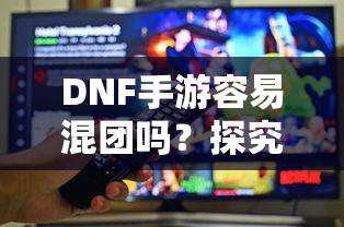 DNF手游团队协作与社交互动探究，混团容易吗？  第1张