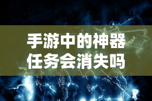 手游神器任务会消失吗？揭秘手游世界的任务机制与奥秘  第1张