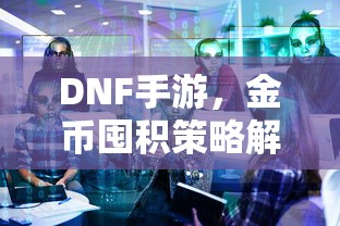 DNF手游金币囤积策略详解  第1张