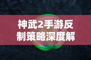 神武2手游反制策略全面解析与深度探讨  第1张