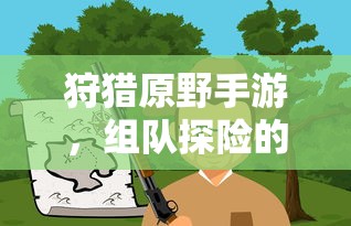 狩猎原野手游，组队探险的乐趣与挑战之旅  第1张