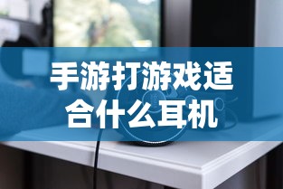 手游打游戏适合的耳机推荐  第1张