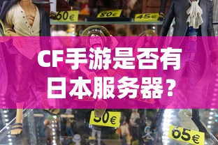 CF手游是否存在日本服务器？探究游戏全球化与本地化策略的挑战  第1张