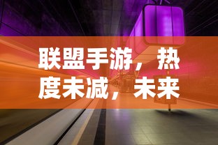 联盟手游，热度持续，未来展望  第1张