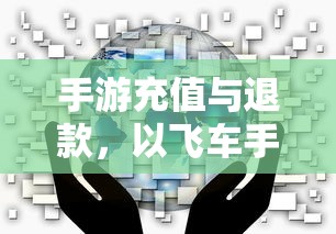 手游充值与退款解析，以飞车手游为例探讨充值与退款机制  第1张