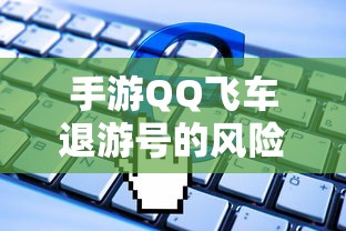 手游QQ飞车退游号的风险与封号问题解析  第1张