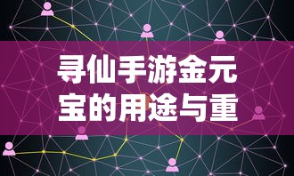 寻仙手游金元宝用途与重要性解析  第1张