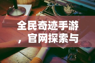 全民奇迹手游，官网探索与沉浸式体验  第1张