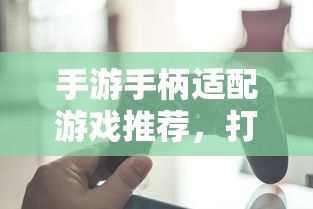 手游手柄适配游戏精选，打造极致游戏体验  第1张