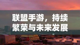 联盟手游，繁荣现状与发展前景探讨  第1张