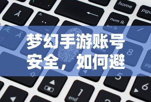 梦幻手游账号安全指南，如何预防账号被盗风险  第1张