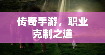 传奇手游，职业克制策略揭秘  第1张