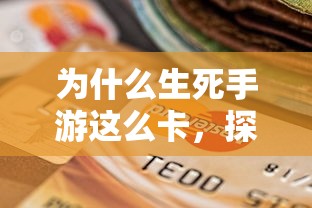 生死手游卡顿现象深度解析，探究游戏卡顿的深层原因  第1张