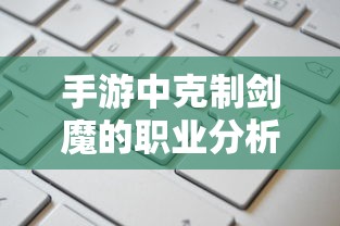 手游中剑魔的克制职业解析  第1张