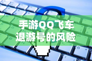 手游QQ飞车退游号的风险与封号问题解析  第1张