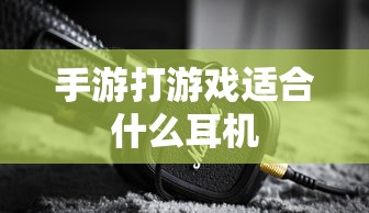 手游打游戏适合的耳机推荐  第1张