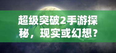 超级突破2手游，现实探秘还是幻想之旅？  第1张