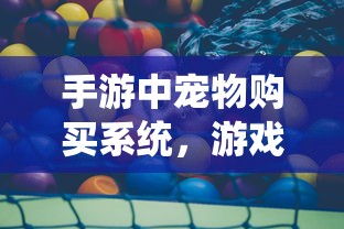 手游中的宠物购买系统，游戏乐趣与虚拟交易的平衡之道  第1张