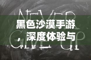 黑色沙漠手游，深度体验与全面解析  第1张