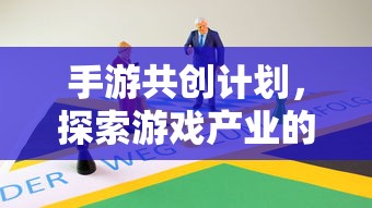 手游共创计划，共创游戏产业未来之路  第1张