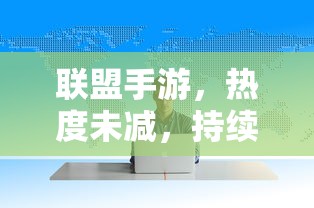 手游联盟持续繁荣，当下热度未减，未来展望无限光彩  第1张