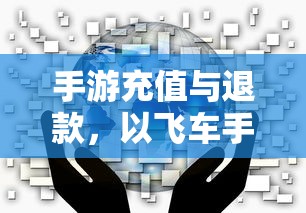 手游充值与退款解析，以飞车手游为例探讨充值与退款机制  第1张