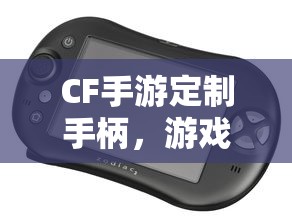 CF手游定制手柄，游戏硬件新里程碑，助力玩家畅享射击体验  第1张