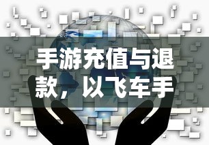 手游充值与退款解析，以飞车手游为例探讨充值与退款机制  第1张