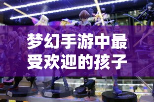 梦幻手游孩子角色深度解析，哪个孩子角色最受欢迎？  第1张
