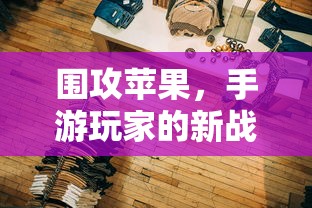手游玩家的新战场，围攻苹果？  第1张