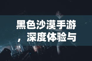 黑色沙漠手游，深度体验与全面解析  第1张