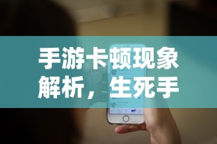 手游卡顿现象深度解析，生死手游卡顿原因探究  第1张