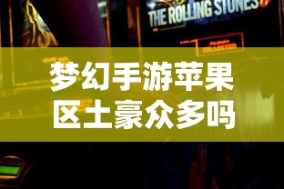梦幻手游苹果区经济实力分布深度解析，土豪群体数量探究  第1张