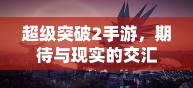 超级突破2手游，期待与现实的碰撞与融合  第1张