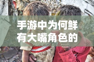 手游中的角色多样性探讨，为何大嘴角色鲜有出现？  第1张