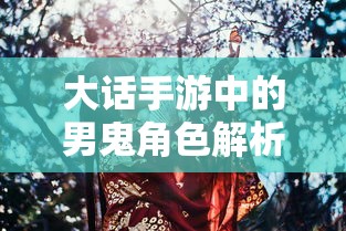 大话手游男鬼角色深度解析  第1张