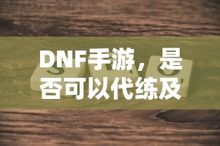 DNF手游，是否可以代练的探讨与解析  第1张
