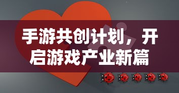 手游共创计划，引领游戏产业迈入新纪元  第1张