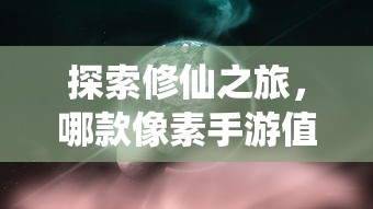 像素修仙手游探索之旅，哪款值得一试？  第1张