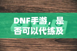 DNF手游，是否可以代练的探讨与解析  第1张