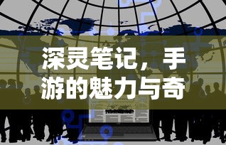 手游的魅力与奇幻世界，深灵笔记探索之旅  第1张