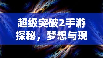 超级突破2手游探秘，跨越梦想与现实的探险之旅  第1张