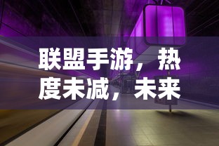 联盟手游，热度持续，未来展望  第1张
