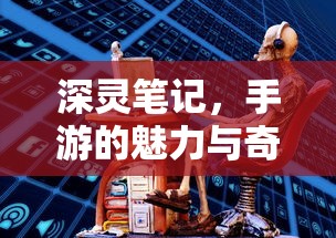 手游的魅力与奇幻世界，深灵笔记探索之旅  第1张