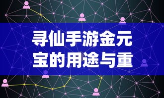 寻仙手游金元宝用途与重要性解析  第1张