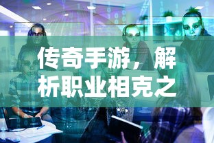 传奇手游职业相克之道解析  第1张