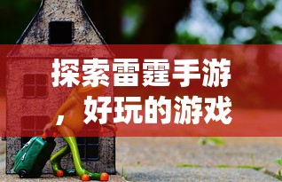 雷霆手游之旅，探索好玩的游戏世界  第1张