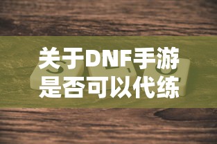 DNF手游代练可行性探讨，玩家心得分享与解析  第1张
