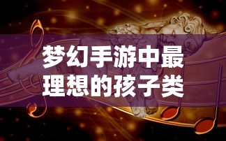 梦幻手游理想孩子类型深度解析  第1张