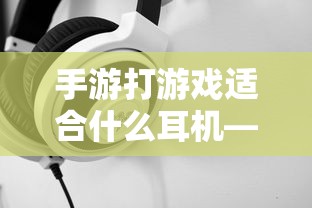 手游游戏耳机选购指南，适合打游戏的耳机推荐  第1张